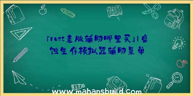 「rust老版辅助哪里买」|腐蚀生存模拟器辅助菜单